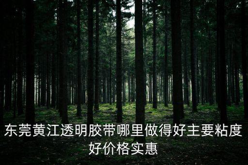 東莞黃江透明膠帶哪里做得好主要粘度好價(jià)格實(shí)惠