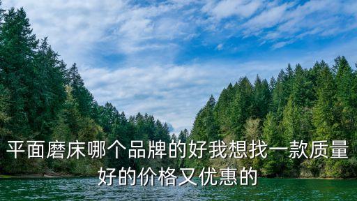 平面磨床哪個品牌的好我想找一款質量好的價格又優惠的