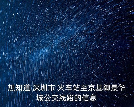 想知道 深圳市 火車(chē)站至京基御景華城公交線路的信息