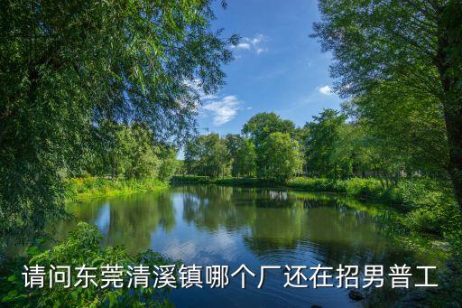東莞清溪不用站著上班的工廠，請問東莞清溪鎮哪個廠還在招男普工