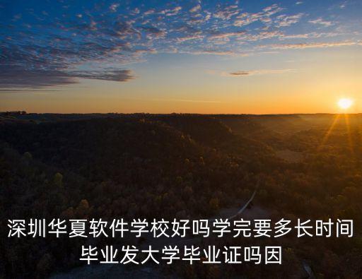 深圳華夏軟件學校好嗎學完要多長時間畢業發大學畢業證嗎因