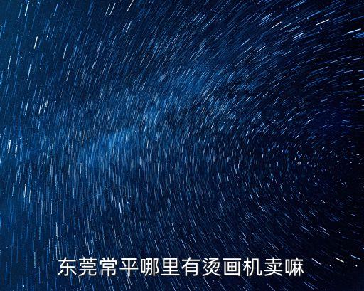 東莞常平哪里有燙畫機賣嘛