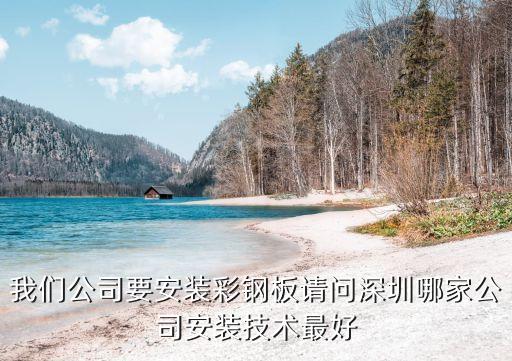 我們公司要安裝彩鋼板請問深圳哪家公司安裝技術最好