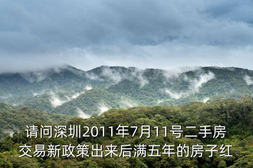深圳公明二手房滿五年房產，請問深圳2011年7月11號二手房交易新政策出來后滿五年的房子紅