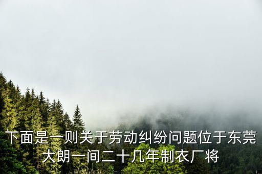 東莞大朗業豐新聞，下面是一則關于勞動糾紛問題位于東莞大朗一間二十幾年制衣廠將