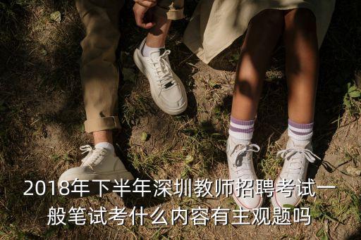 2018年下半年深圳教師招聘考試一般筆試考什么內容有主觀題嗎