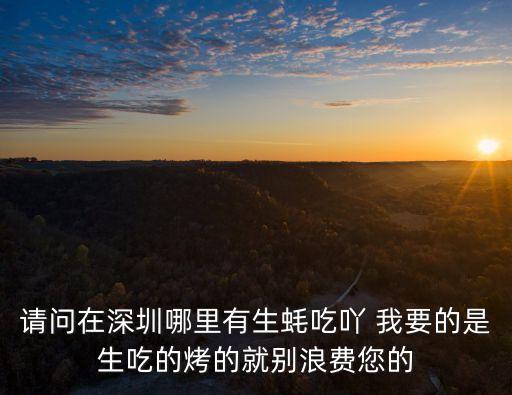 請問在深圳哪里有生蠔吃吖 我要的是生吃的烤的就別浪費您的