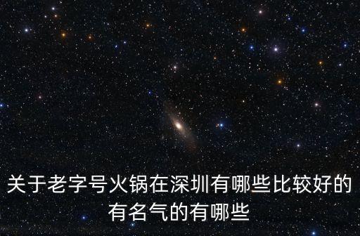 關于老字號火鍋在深圳有哪些比較好的有名氣的有哪些