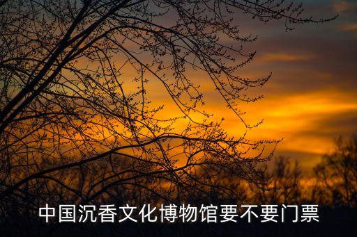 中國沉香文化博物館要不要門票