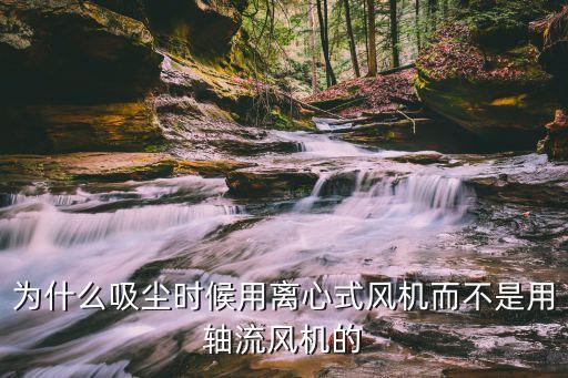 為什么吸塵時候用離心式風機而不是用軸流風機的