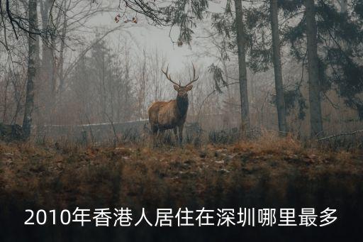 香港人均住深圳哪里，2014年深圳哪個區居住的香港人最多