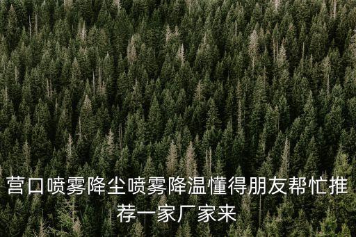 營口噴霧降塵噴霧降溫懂得朋友幫忙推薦一家廠家來