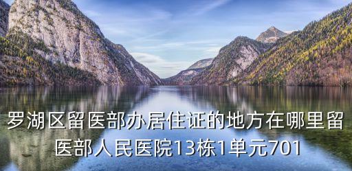 羅湖區留醫部辦居住證的地方在哪里留醫部人民醫院13棟1單元701