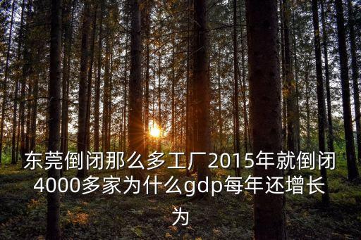 東莞倒閉那么多工廠2015年就倒閉4000多家為什么gdp每年還增長為
