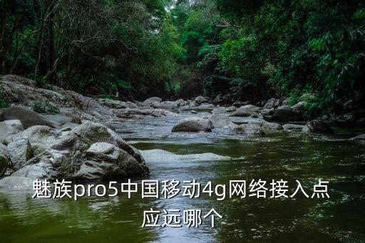 魅族pro5中國移動4g網絡接入點應遠哪個