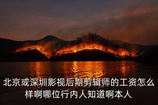北京或深圳影視后期剪輯師的工資怎么樣啊哪位行內(nèi)人知道啊本人