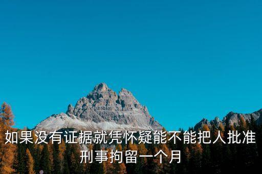 如果沒(méi)有證據(jù)就憑懷疑能不能把人批準(zhǔn)刑事拘留一個(gè)月
