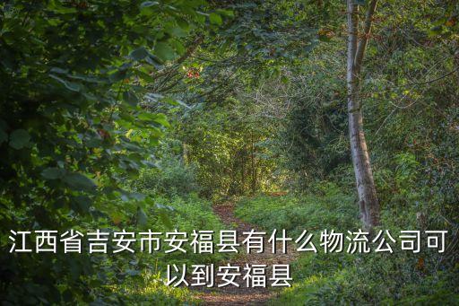 江西省吉安市安福縣有什么物流公司可以到安福縣
