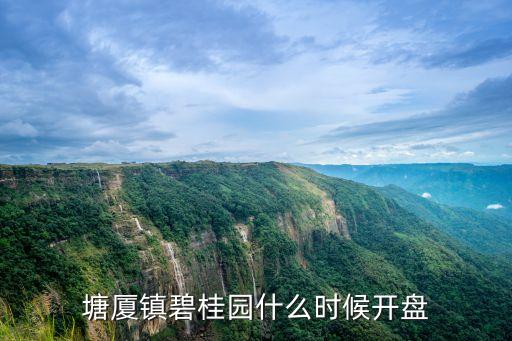 東莞塘廈碧桂園開盤時(shí)間，塘廈鎮(zhèn)碧桂園什么時(shí)候開盤