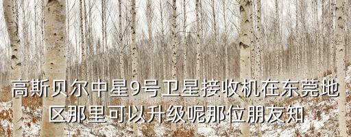東莞中星電器搬遷，高斯貝爾中星9號衛星接收機在東莞地區那里可以升級呢那位朋友知