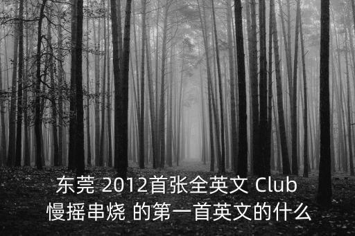 東莞 2012首張全英文 Club 慢搖串燒 的第一首英文的什么
