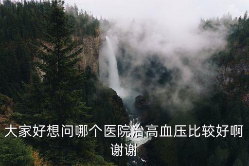 大家好想問哪個醫院治高血壓比較好啊謝謝
