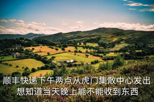 從東莞虎門的快遞能收嗎，從廣東東莞虎門寄的順豐快遞多久能到福建福州
