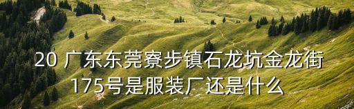  20 廣東東莞寮步鎮石龍坑金龍街175號是服裝廠還是什么