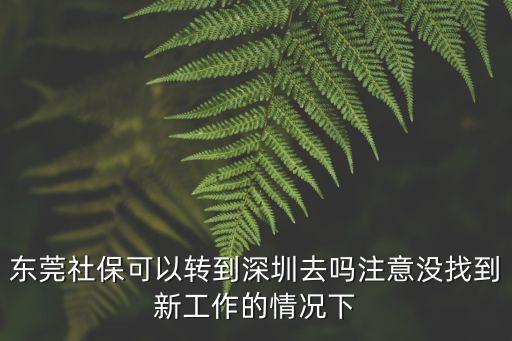 東莞社?？梢赞D到深圳去嗎注意沒找到新工作的情況下
