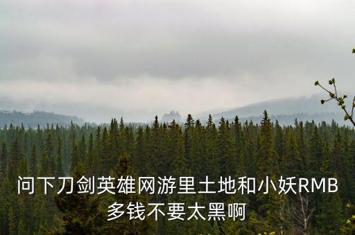 問下刀劍英雄網游里土地和小妖RMB多錢不要太黑啊