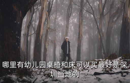 哪里有幼兒園桌椅和床可以買最好是深圳當地的