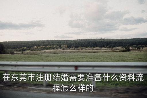 在東莞市注冊結(jié)婚需要準(zhǔn)備什么資料流程怎么樣的