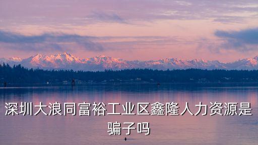 深圳大浪同富裕工業區鑫隆人力資源是騙子嗎