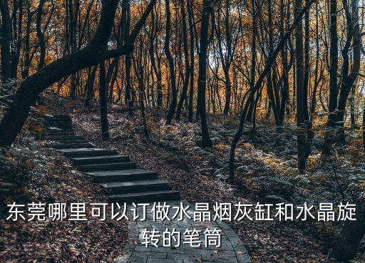 東莞哪里可以訂做水晶煙灰缸和水晶旋轉(zhuǎn)的筆筒