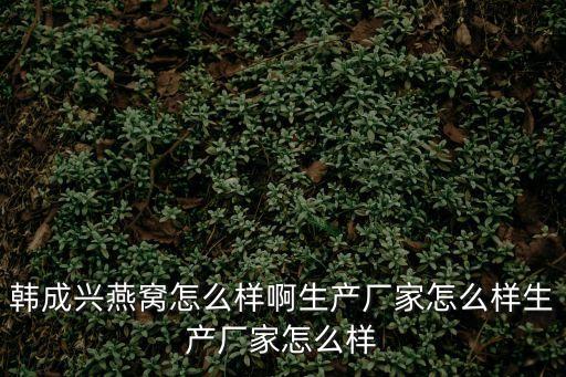 韓成興燕窩行深圳有限公司官網(wǎng)，韓成興燕窩能長(zhǎng)期吃嗎