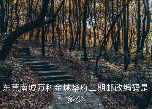 東莞南城萬(wàn)科金域華府二期郵政編碼是多少
