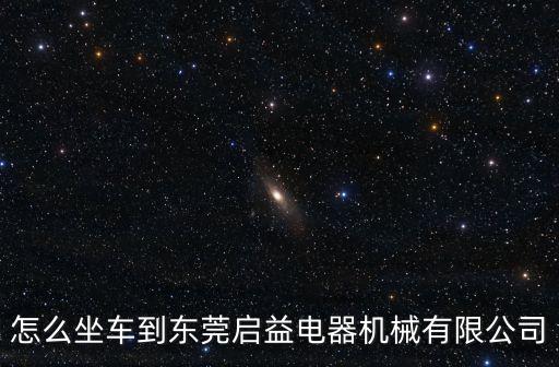怎么坐車到東莞啟益電器機械有限公司