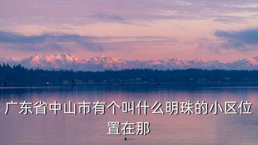廣東省中山市有個叫什么明珠的小區位置在那