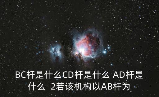 BC桿是什么CD桿是什么 AD桿是什么  2若該機(jī)構(gòu)以AB桿為