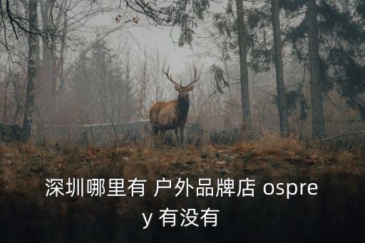 深圳哪里有 戶外品牌店 osprey 有沒(méi)有