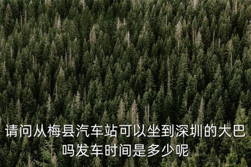 梅縣到深圳的班車時刻表，請問從梅縣汽車站可以坐到深圳的大巴嗎發車時間是多少呢