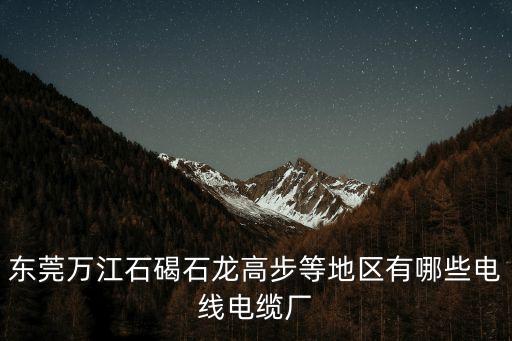 東莞有正規電纜廠嗎，東莞市的電線電纜工廠