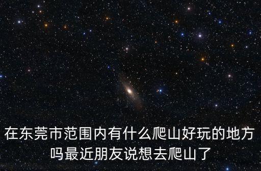 在東莞市范圍內(nèi)有什么爬山好玩的地方嗎最近朋友說想去爬山了