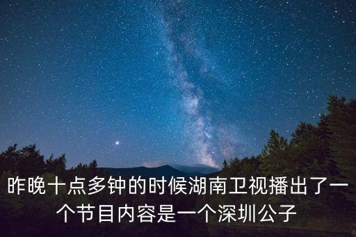 昨晚十點多鐘的時候湖南衛視播出了一個節目內容是一個深圳公子