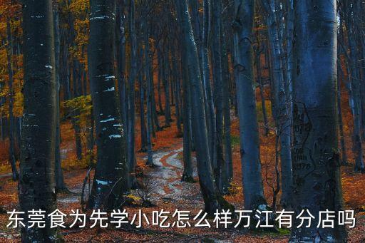 東莞食為先學小吃怎么樣萬江有分店嗎