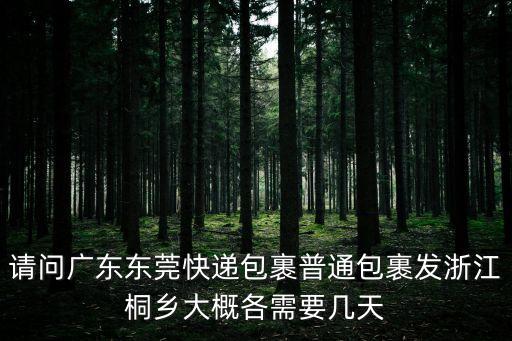 請問廣東東莞快遞包裹普通包裹發浙江桐鄉大概各需要幾天