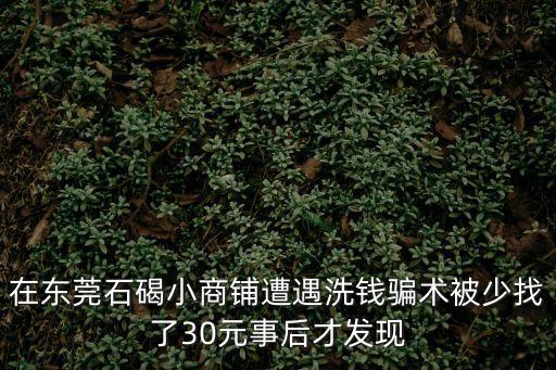 在東莞石碣小商鋪遭遇洗錢騙術被少找了30元事后才發現