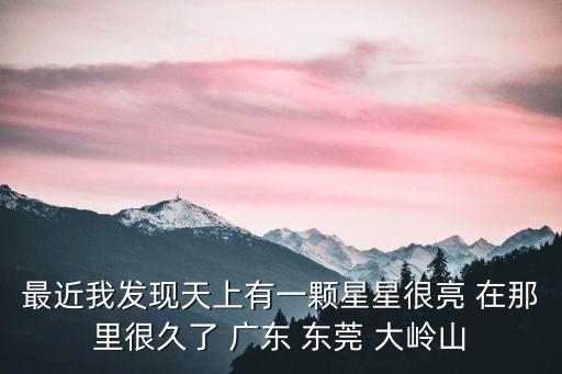 最近我發現天上有一顆星星很亮 在那里很久了 廣東 東莞 大嶺山