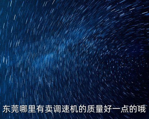 東莞哪里有賣調速機的質量好一點的哦