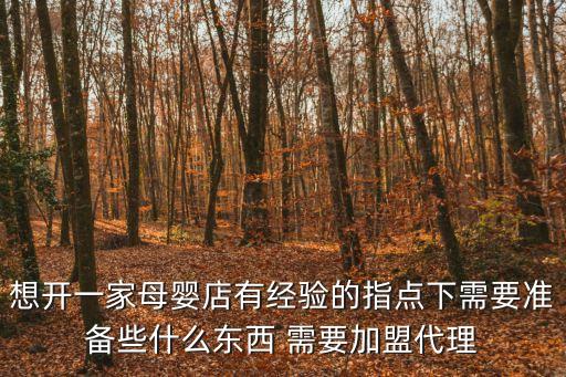 想開一家母嬰店有經驗的指點下需要準備些什么東西 需要加盟代理